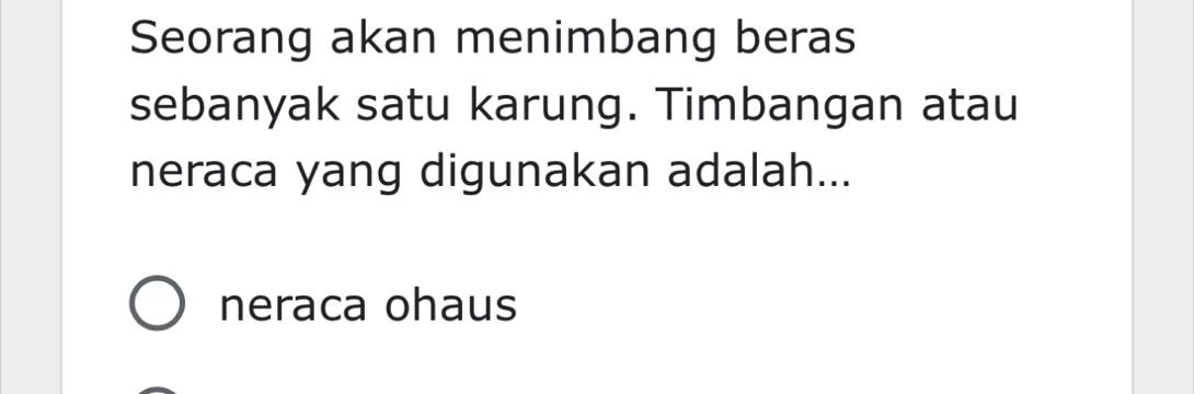 Seorang akan menimbang beras 
sebanyak satu karung. Timbangan atau 
neraca yang digunakan adalah... 
neraca ohaus