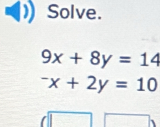 Solve.
9x+8y=14^-x+2y=10