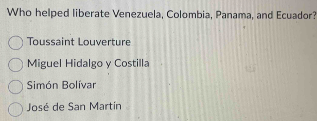 Who helped liberate Venezuela, Colombia, Panama, and Ecuador?
Toussaint Louverture
Miguel Hidalgo y Costilla
Simón Bolívar
José de San Martín