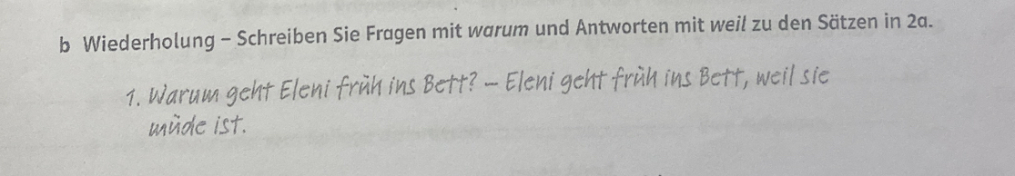 Wiederholung - Schreiben Sie Fragen mit warum und Antworten mit weil zu den Sätzen in 2a. 
1. W