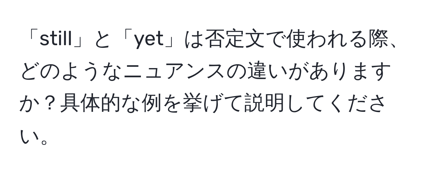 「still」と「yet」は否定文で使われる際、どのようなニュアンスの違いがありますか？具体的な例を挙げて説明してください。