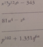 x^(15)y^(12)z^6-343
_
81u^4-z^6
_
p^(102)+1.331q^(6n)