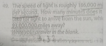 The speed of light is roughly 186,000 mi
per second. How many minutes does it 
take for light to arrive from the sun, whi
93,000,000 miles away? 
Write your answer in the blank.