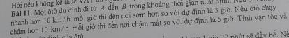 Hội nêu không kế thuc VAT m 
Bài II. Một ôtô dự định đi từ A đến B trong khoảng thời gian nhất địh. 
nhanh hơn 10 km/h mỗi giờ thì đến nơi sớm hơn so với dự định là 3 giờ. Nếu ôtô chạy 
chậm hơn 10 km/h mỗi giờ thì đến nơi chậm mắt so với dự định là 5 giờ. Tính vận tốc và
20 phút sẽ đầy bể, Né