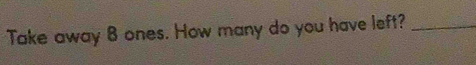 Take away 8 ones. How many do you have left?_