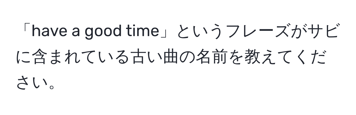 「have a good time」というフレーズがサビに含まれている古い曲の名前を教えてください。