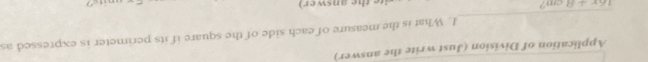 Application of Division (Just write the answer) 
1. What is the measure of each side of the square if its perimeter is expressed as 
_
16x+8 cm? e the answe )