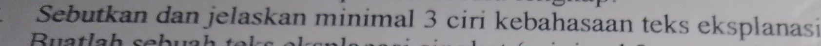 Sebutkan dan jelaskan minimal 3 ciri kebahasaan teks eksplanasi 
Ruatlah se k