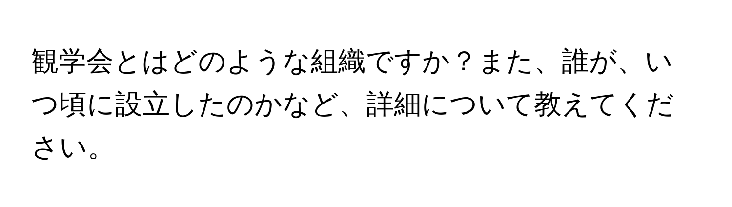 観学会とはどのような組織ですか？また、誰が、いつ頃に設立したのかなど、詳細について教えてください。