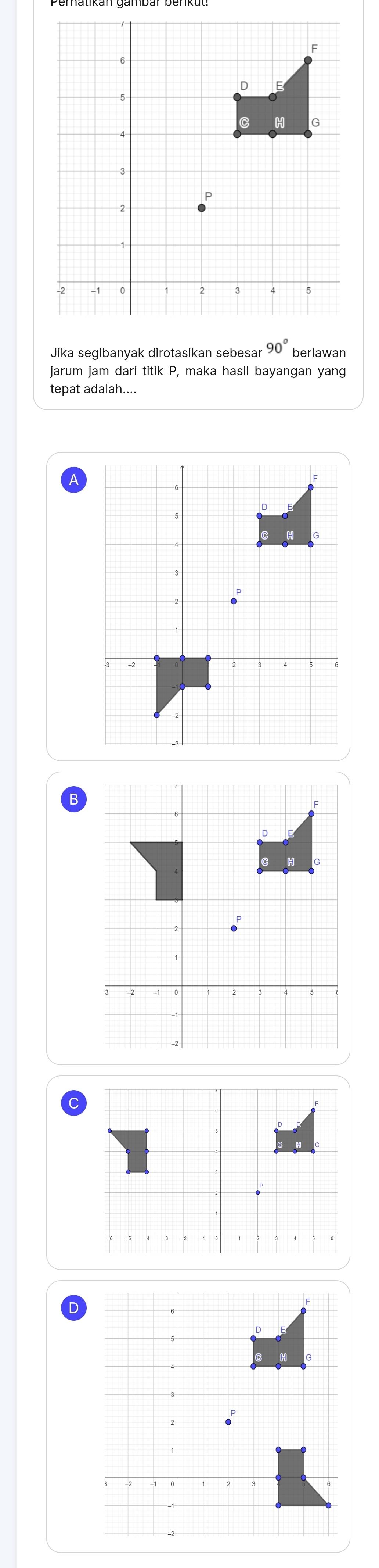 Jika segibanyak dirotasikan sebesar  berlawan
jarum jam dari titik P, maka hasil bayangan yang
tepat adalah....