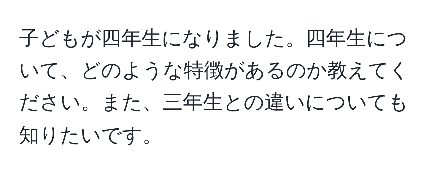 子どもが四年生になりました。四年生について、どのような特徴があるのか教えてください。また、三年生との違いについても知りたいです。