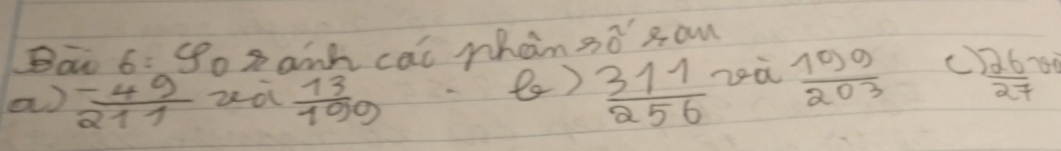 Ba 6=908 anh cal phan so xam
a)  (-49)/211  za  13/199  ( )  311/256  zoà  109/203  c)  26/27 