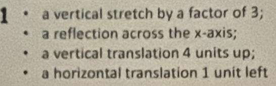 a vertical stretch by a factor of 3; 
a reflection across the x-axis; 
a vertical translation 4 units up; 
a horizontal translation 1 unit left