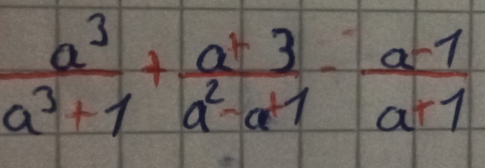  a^3/a^3+1 + a^23/a^2-a^4 - (a-1)/a+1 