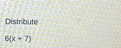 Distribute
6(x+7)