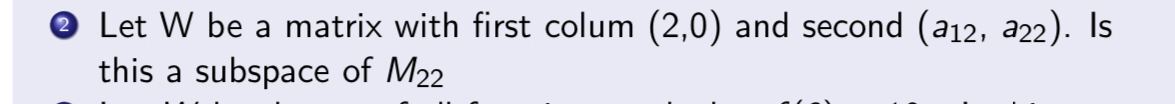 ② Let W be a matrix with first colum (2,0) and second (a_12,a_22). Is 
this a subspace of M_22