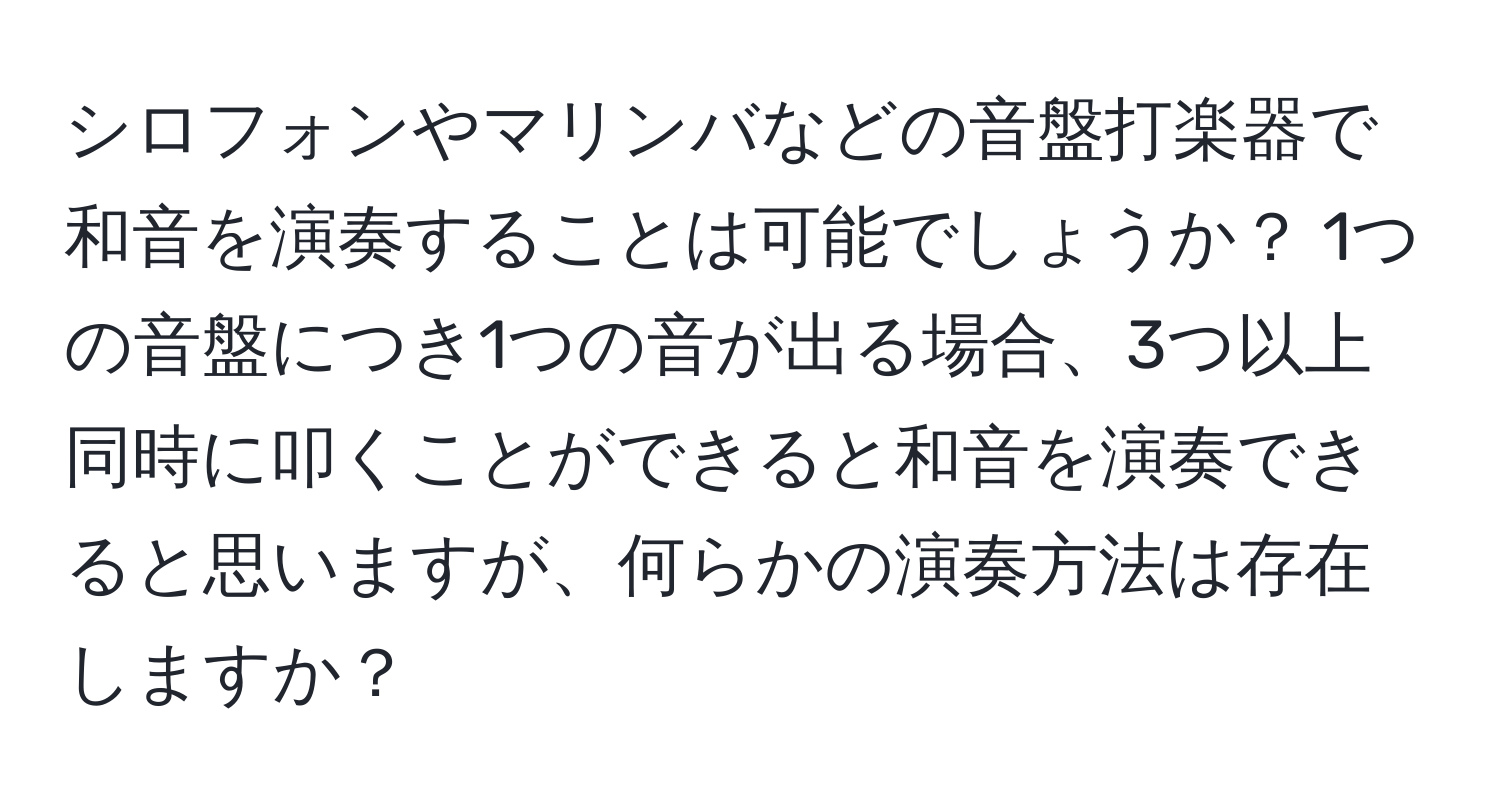 シロフォンやマリンバなどの音盤打楽器で和音を演奏することは可能でしょうか？ 1つの音盤につき1つの音が出る場合、3つ以上同時に叩くことができると和音を演奏できると思いますが、何らかの演奏方法は存在しますか？