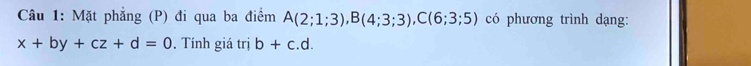 Mặt phẳng (P) đi qua ba điểm A(2;1;3), B(4;3;3), C(6;3;5) có phương trình dạng:
x+by+cz+d=0. Tính giá trị b+c.d.