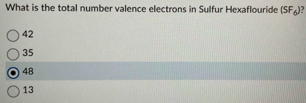 What is the total number valence electrons in Sulfur Hexaflouride (SF_6) ?
42
35
48
13