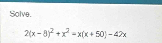 Solve.
2(x-8)^2+x^2=x(x+50)-42x