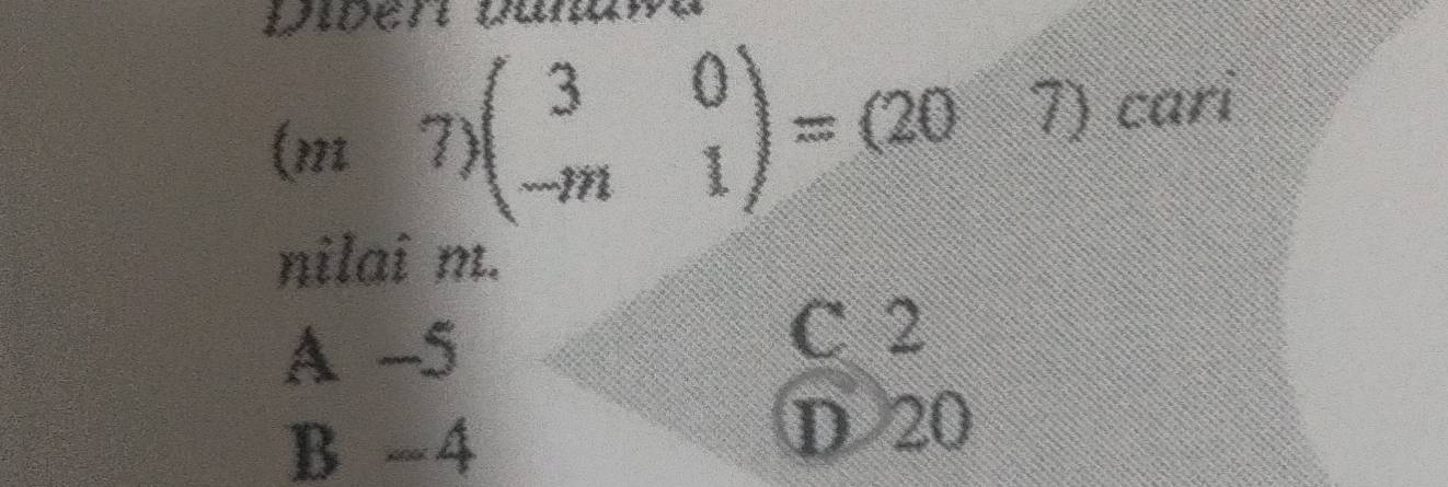 wer
(m7)beginpmatrix 3&0 -m&1endpmatrix =beginpmatrix 20&7endpmatrix a cari
nilai m.
A -5
C 2
B -4
D 20