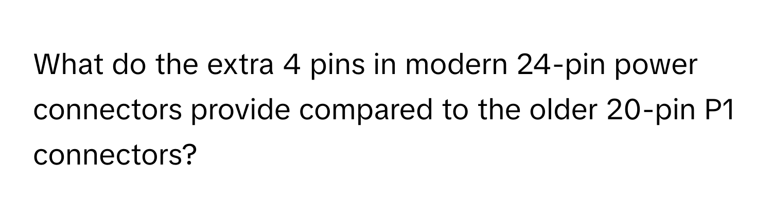 What do the extra 4 pins in modern 24-pin power connectors provide compared to the older 20-pin P1 connectors?