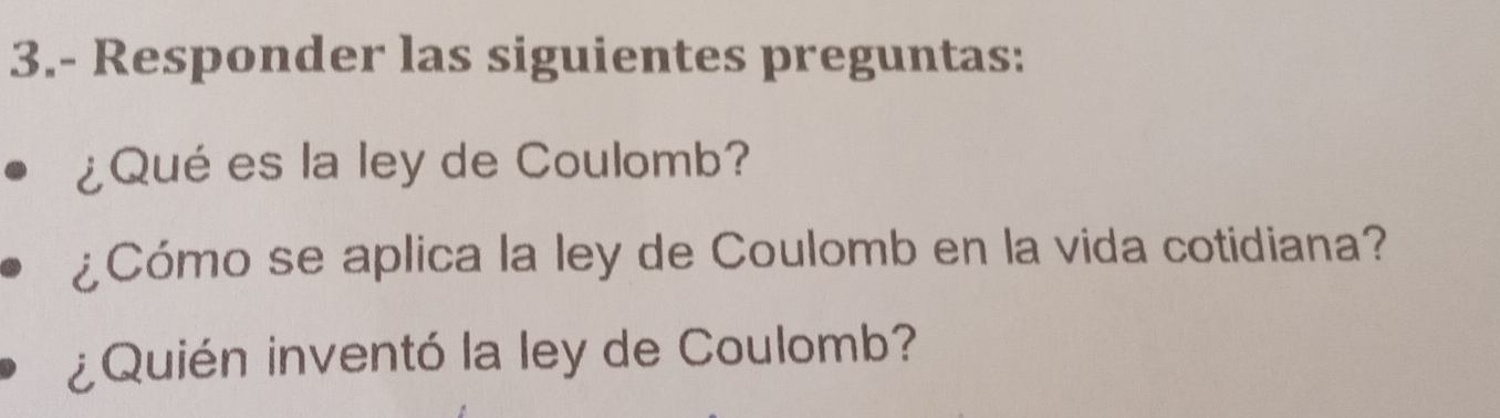 3.- Responder las siguientes preguntas: 
¿Qué es la ley de Coulomb? 
¿Cómo se aplica la ley de Coulomb en la vida cotidiana? 
¿Quién inventó la ley de Coulomb?