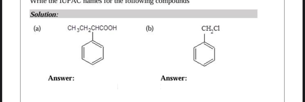 Write the TOPAC names for the following compounds 
Solution: 
(a) CH_3CH_2CHCOOH (b) CH_2Cl
Answer: Answer: