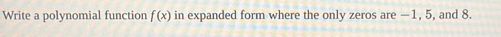 Write a polynomial function f(x) in expanded form where the only zeros are −1, 5, and 8.