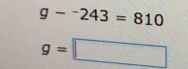 g-^-243=810
g=□