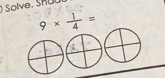 Solve. Shau.
9*  1/4 =