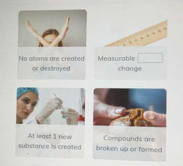 u5
12
10
No atoms are created Measurable
or destroyed change
At least 1 new Compounds are
substance is created broken up or formed