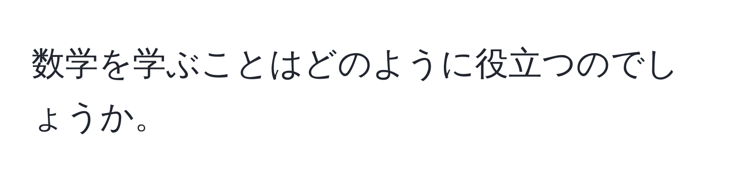 数学を学ぶことはどのように役立つのでしょうか。