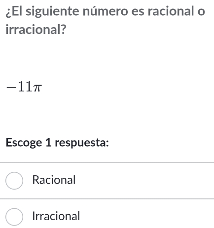 ¿El siguiente número es racional o
irracional?
-11π
Escoge 1 respuesta:
Racional
Irracional