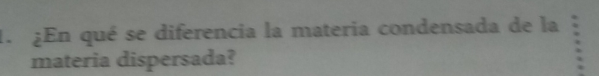 ¿En qué se diferencia la materia condensada de la 
materia dispersada?