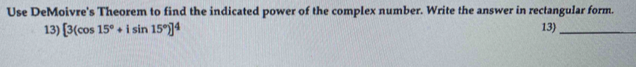 Use DeMoivre's Theorem to find the indicated power of the complex number. Write the answer in rectangular form. 
13) [3(cos 15°+isin 15°)]^4 13)_