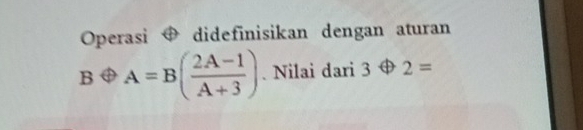 Operasi didefinisikan dengan aturan
Boplus A=B( (2A-1)/A+3 ). Nilai dari 3oplus 2=