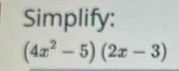 Simplify:
(4x^2-5)(2x-3)