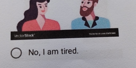 No, I am tired.