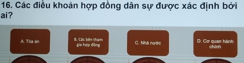 Các điều khoản hợp đồng dân sự được xác định bởi
ai?
A. Tòa án B. Các bên tham C. Nhà nước D. Cơ quan hành
gia hợp đòng chính