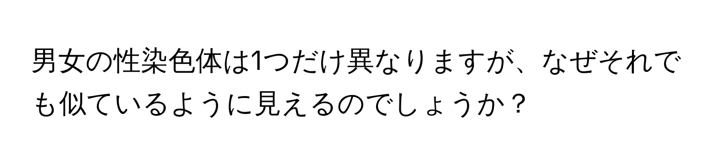 男女の性染色体は1つだけ異なりますが、なぜそれでも似ているように見えるのでしょうか？