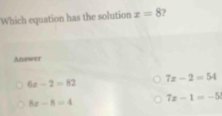 Which equation has the solution x=8 2
Answer
6x-2=82
7x-2=54
8x-8=4
7x-1=-55