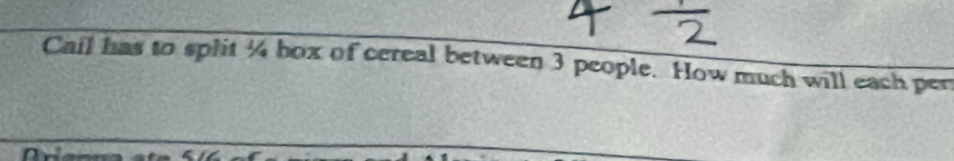 Cail has to split ¼ box of cereal between 3 people. How much will each pen