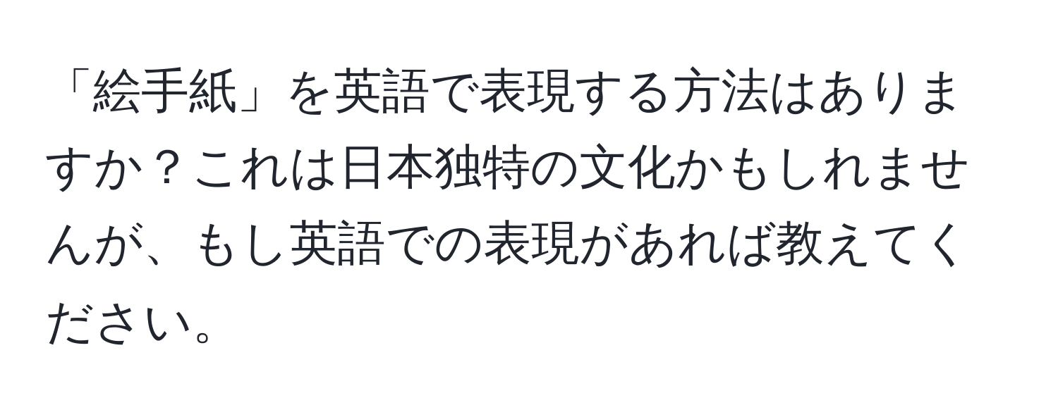 「絵手紙」を英語で表現する方法はありますか？これは日本独特の文化かもしれませんが、もし英語での表現があれば教えてください。