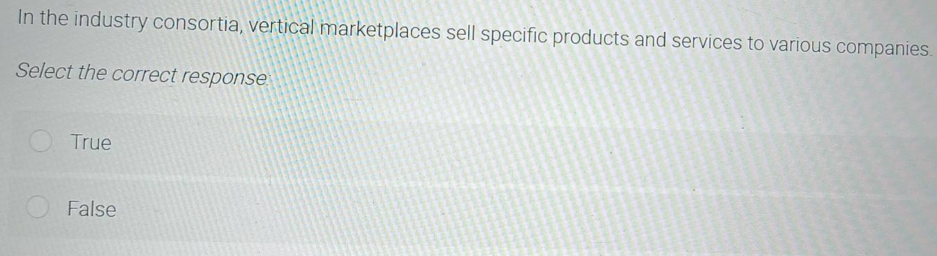 In the industry consortia, vertical marketplaces sell specific products and services to various companies.
Select the correct response
True
False