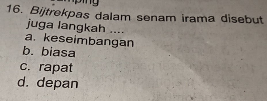 Bijtrekpas dalam senam irama disebut
juga langkah ....
a. keseimbangan
b. biasa
c. rapat
d. depan