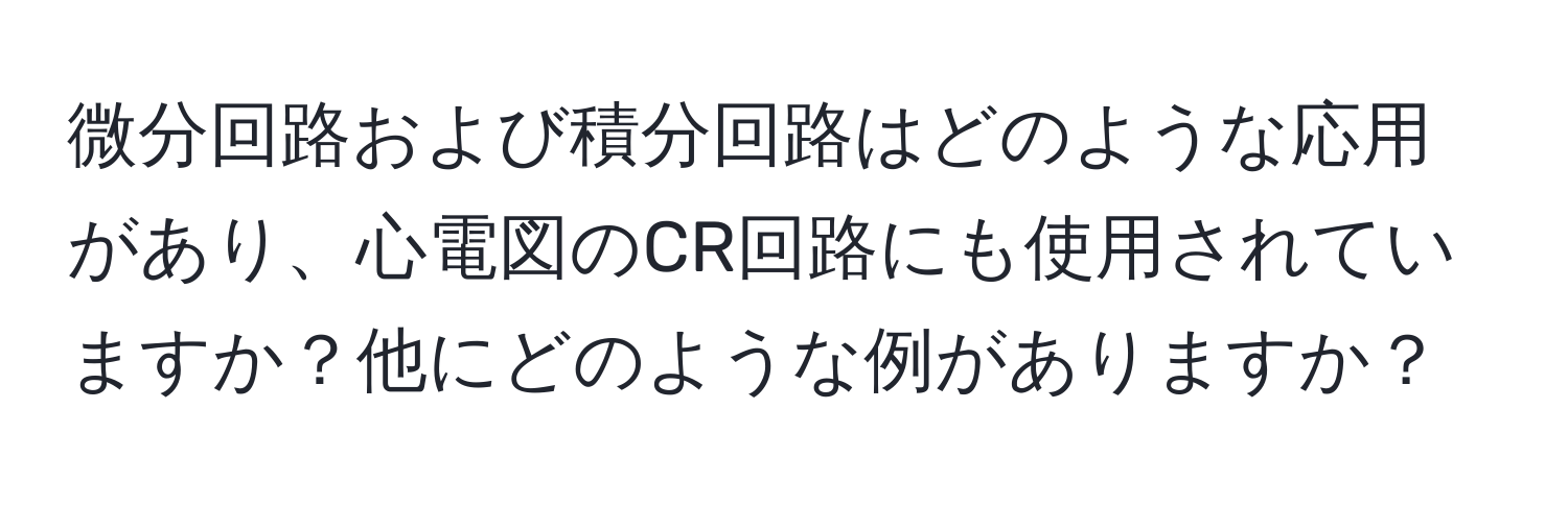 微分回路および積分回路はどのような応用があり、心電図のCR回路にも使用されていますか？他にどのような例がありますか？