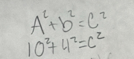 A^2+b^2=c^2
10^2+4^2=c^2