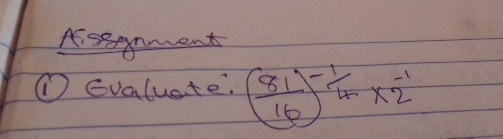 Assnment 
① Gvaluate.
( 81/16 )^- 1/4 * 2^(-1)