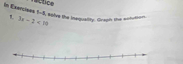 ractice 
In Exercises 1-5, solve the inequality. Graph the solution. 
1. 3x-2<10</tex>